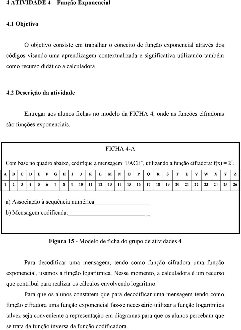 calculadora. 4.2 Descrição da atividade Entregar aos alunos fichas no modelo da FICHA 4, onde as funções cifradoras são funções exponenciais.