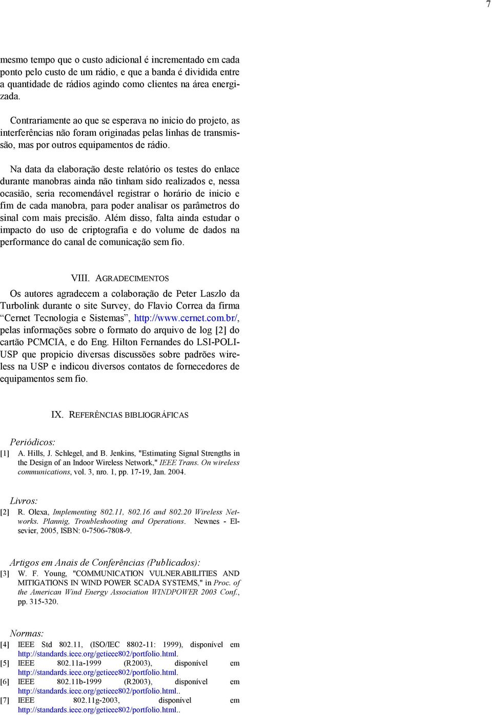 Na data da elaboração deste relatório os testes do enlace durante manobras ainda não tinham sido realizados e, nessa ocasião, seria recomendável registrar o horário de inicio e fim de cada manobra,