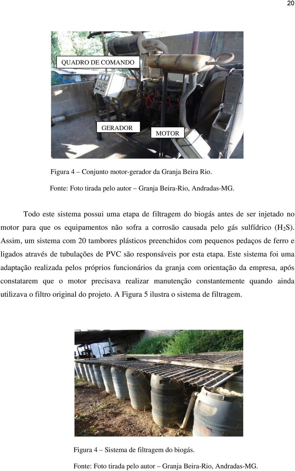 Assim, um sistema com 20 tambores plásticos preenchidos com pequenos pedaços de ferro e ligados através de tubulações de PVC são responsáveis por esta etapa.