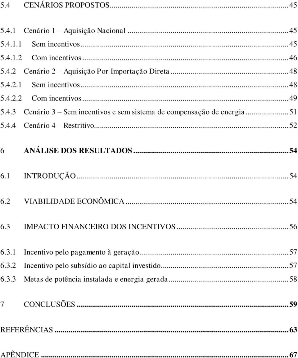 .. 52 6 ANÁLISE DOS RESULTADOS... 54 6.1 INTRODUÇÃO... 54 6.2 VIABILIDADE ECONÔMICA... 54 6.3 IMPACTO FINANCEIRO DOS INCENTIVOS... 56 6.3.1 Incentivo pelo pagamento à geração.