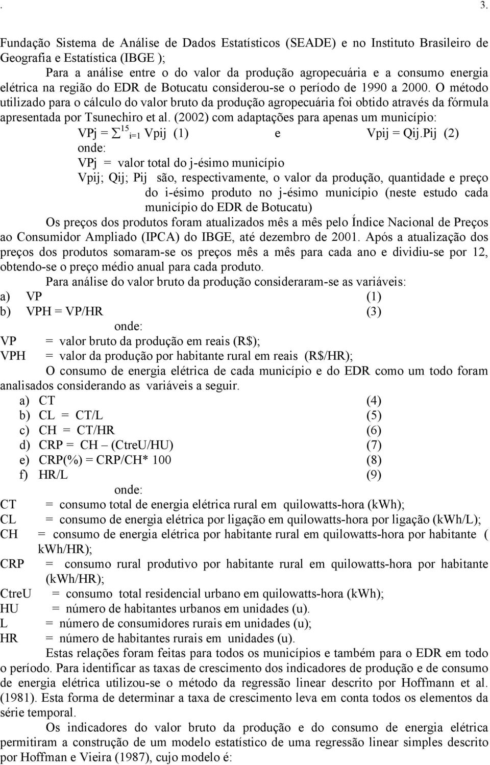 O método utilizado para o cálculo do valor bruto da produção agropecuária foi obtido através da fórmula apresentada por Tsunechiro et al.