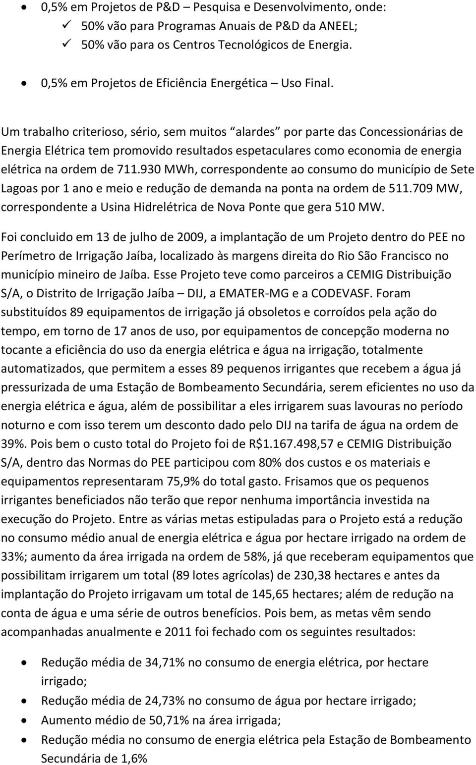 Um trabalho criterioso, sério, sem muitos alardes por parte das Concessionárias de Energia Elétrica tem promovido resultados espetaculares como economia de energia elétrica na ordem de 711.