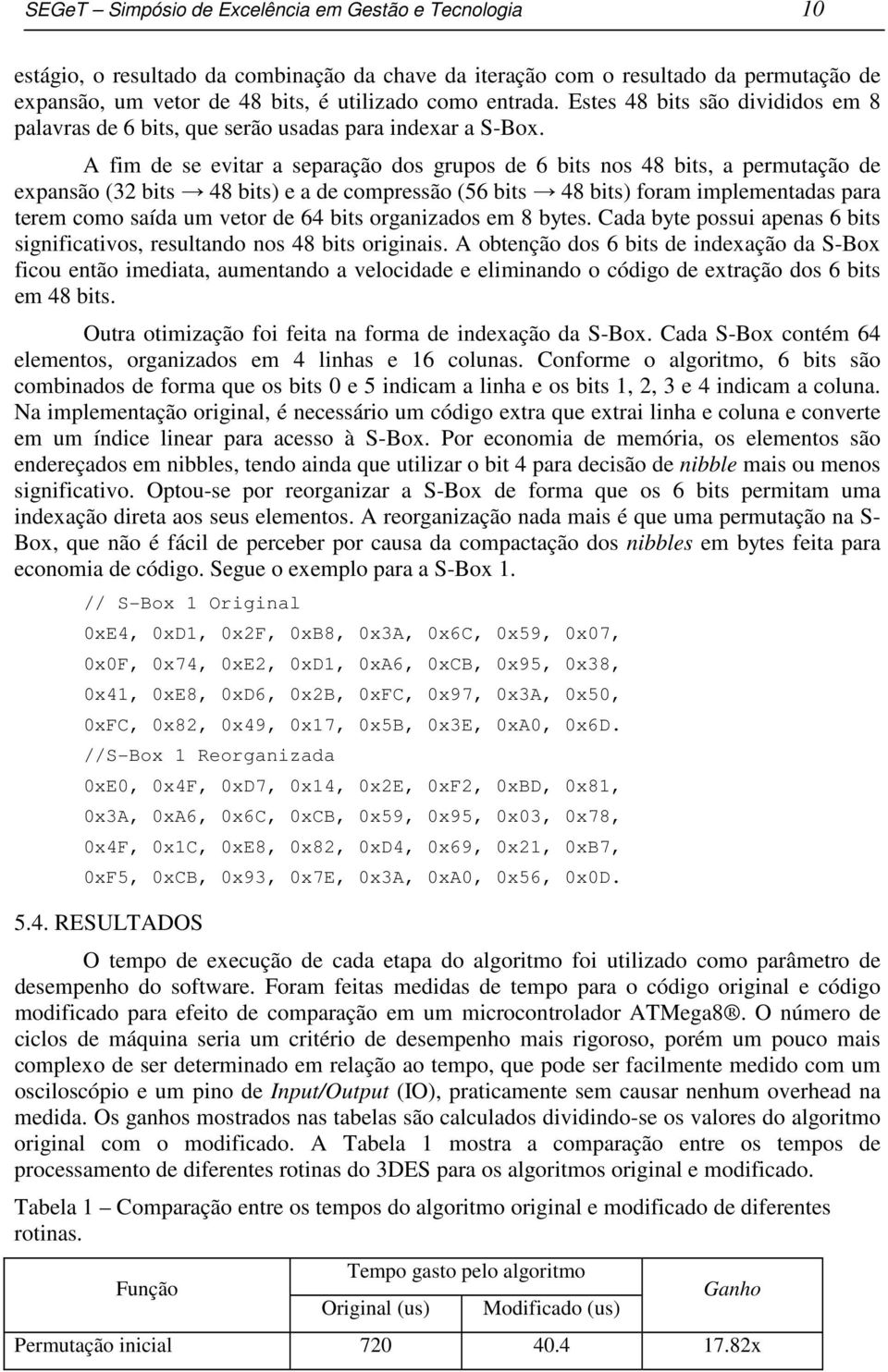 A fim de se evitar a separação dos grupos de 6 bits nos 48 bits, a permutação de expansão (32 bits 48 bits) e a de compressão (56 bits 48 bits) foram implementadas para terem como saída um vetor de