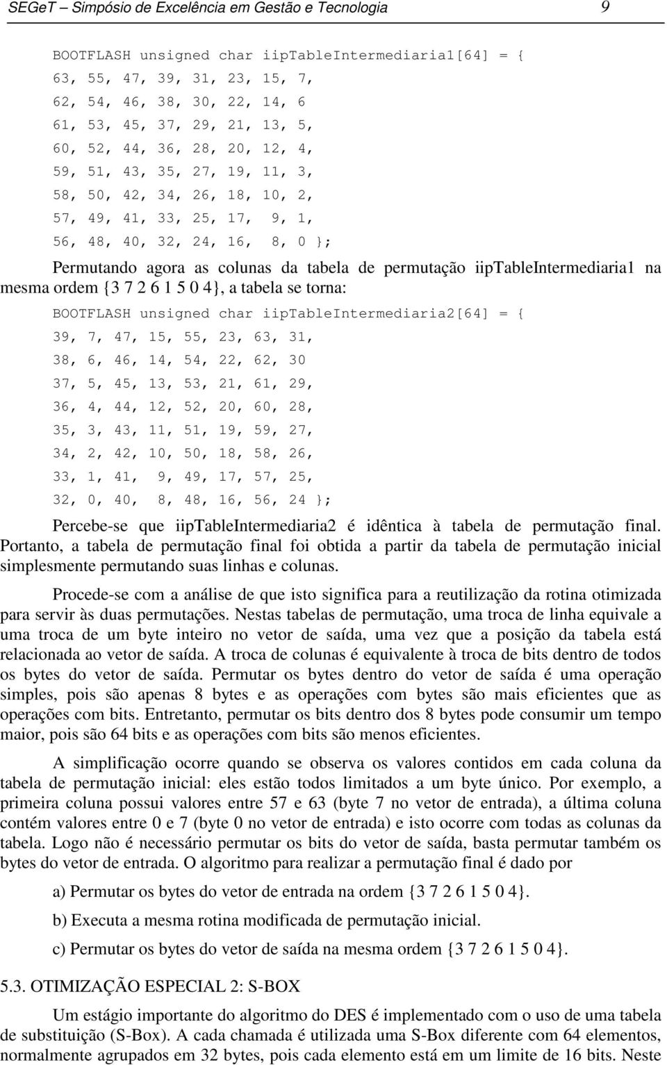 permutação iiptableintermediaria1 na mesma ordem {3 7 2 6 1 5 0 4}, a tabela se torna: BOOTFLASH unsigned char iiptableintermediaria2[64] = { 39, 7, 47, 15, 55, 23, 63, 31, 38, 6, 46, 14, 54, 22, 62,