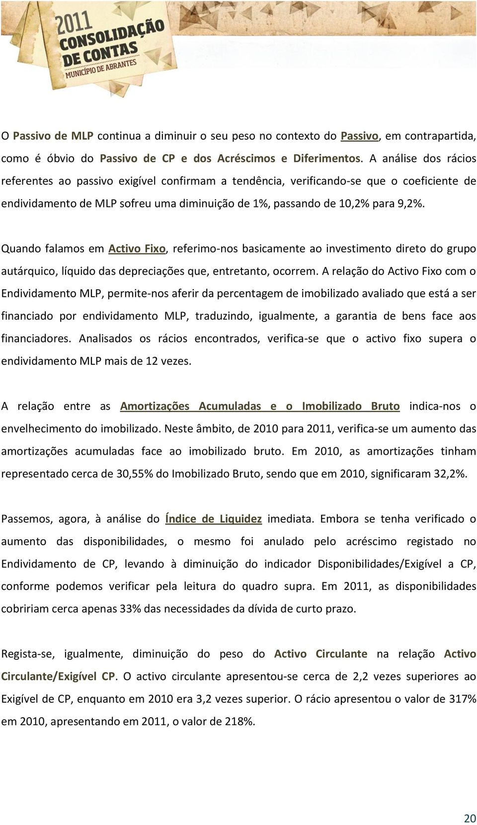 Quando falamos em Activo Fixo, referimo-nos basicamente ao investimento direto do grupo autárquico, líquido das depreciações que, entretanto, ocorrem.