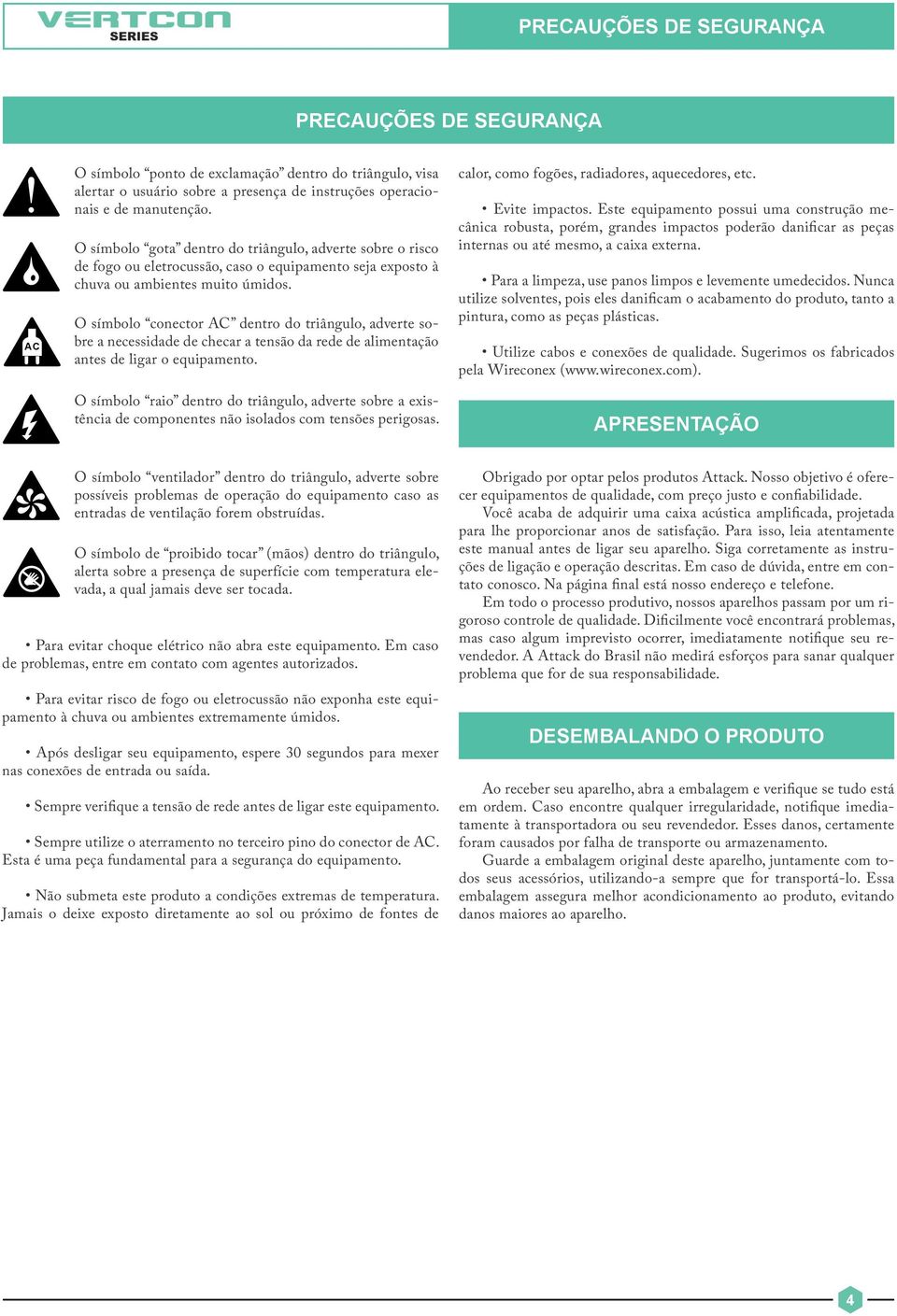 O símbolo conector AC dentro do triângulo, adverte sobre a necessidade de checar a tensão da rede de alimentação antes de ligar o equipamento.