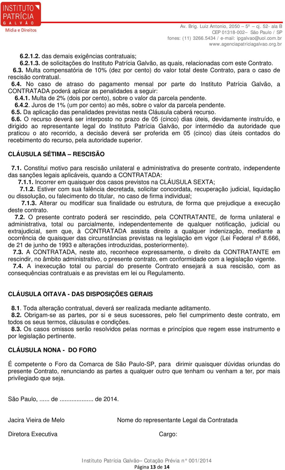 Multa de 2% (dois por cento), sobre o valor da parcela pendente. 6.4.2. Juros de 1% (um por cento) ao mês, sobre o valor da parcela pendente. 6.5.