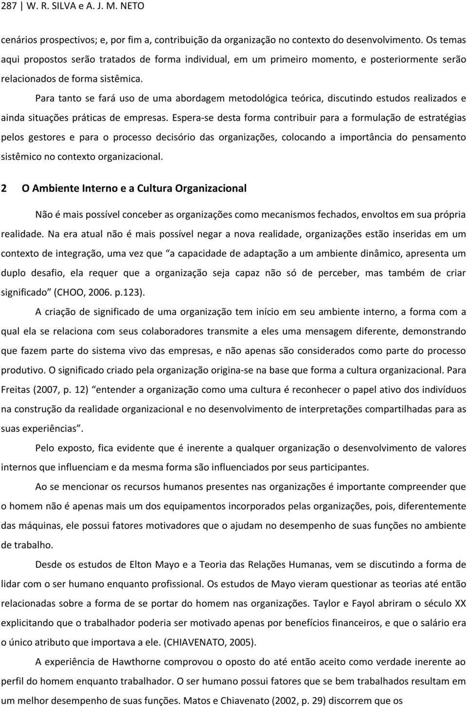 Para tanto se fará uso de uma abordagem metodológica teórica, discutindo estudos realizados e ainda situações práticas de empresas.