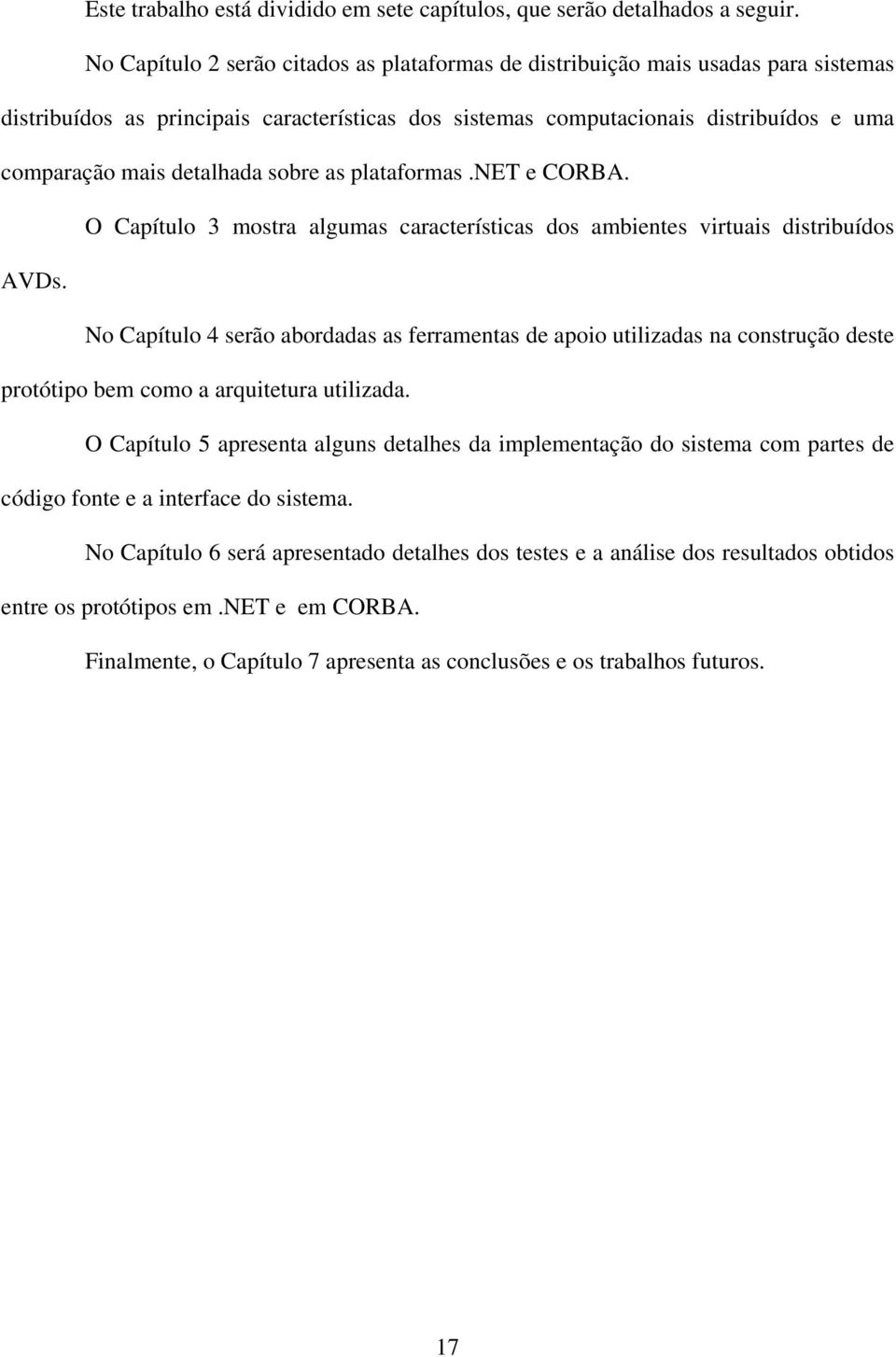 detalhada sobre as plataformas.net e CORBA. O Capítulo 3 mostra algumas características dos ambientes virtuais distribuídos AVDs.