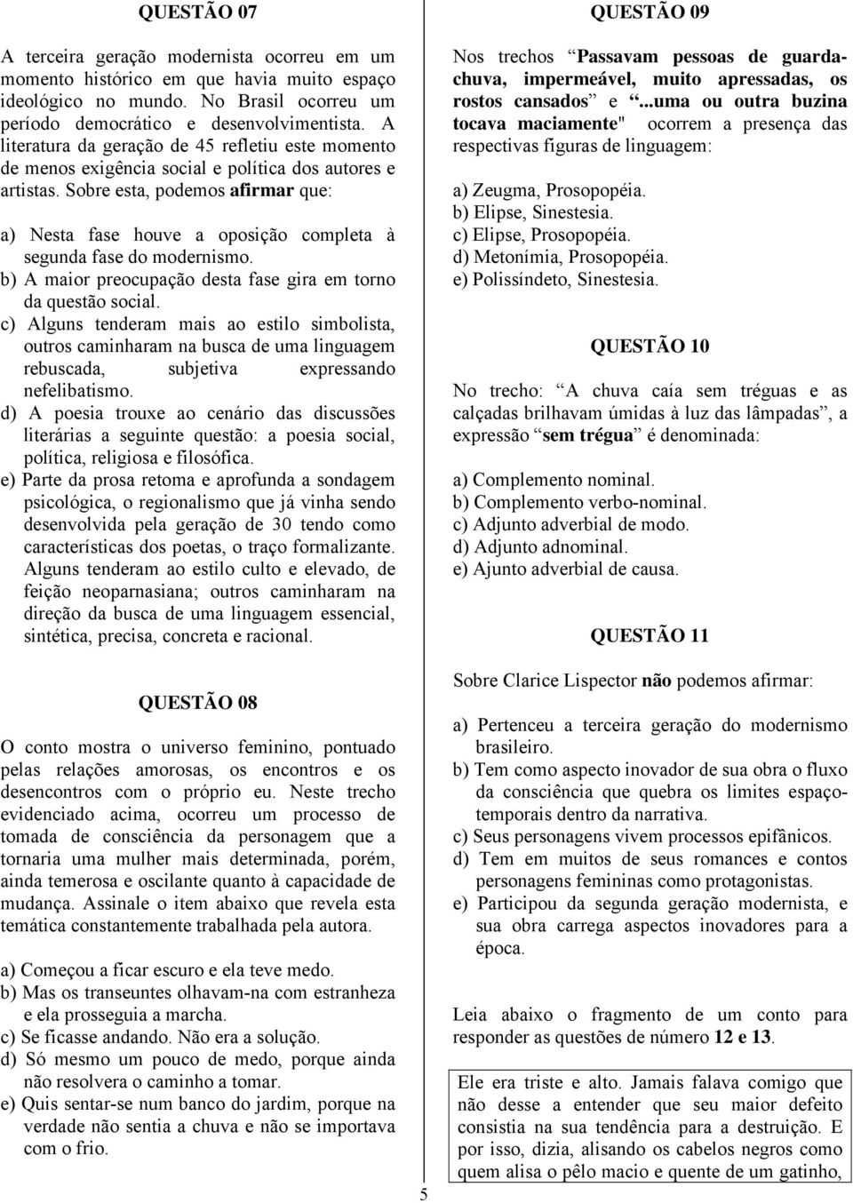 Sobre esta, podemos afirmar que: a) Nesta fase houve a oposição completa à segunda fase do modernismo. b) A maior preocupação desta fase gira em torno da questão social.