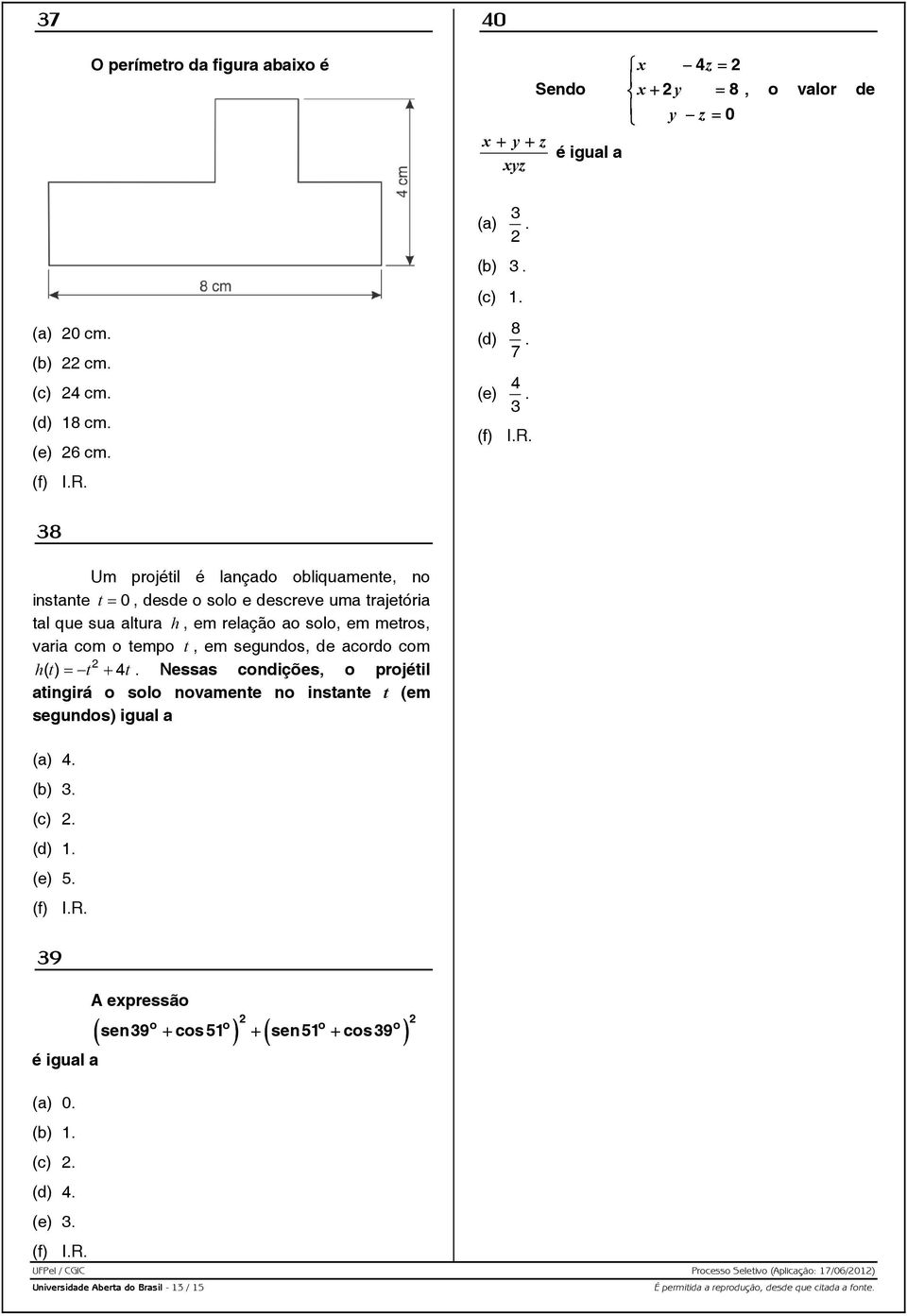 38 Um projétil é lançado obliquamente, no instante t = 0, desde o solo e descreve uma trajetória tal que sua altura h, em relação ao solo, em metros, varia com o tempo t, em