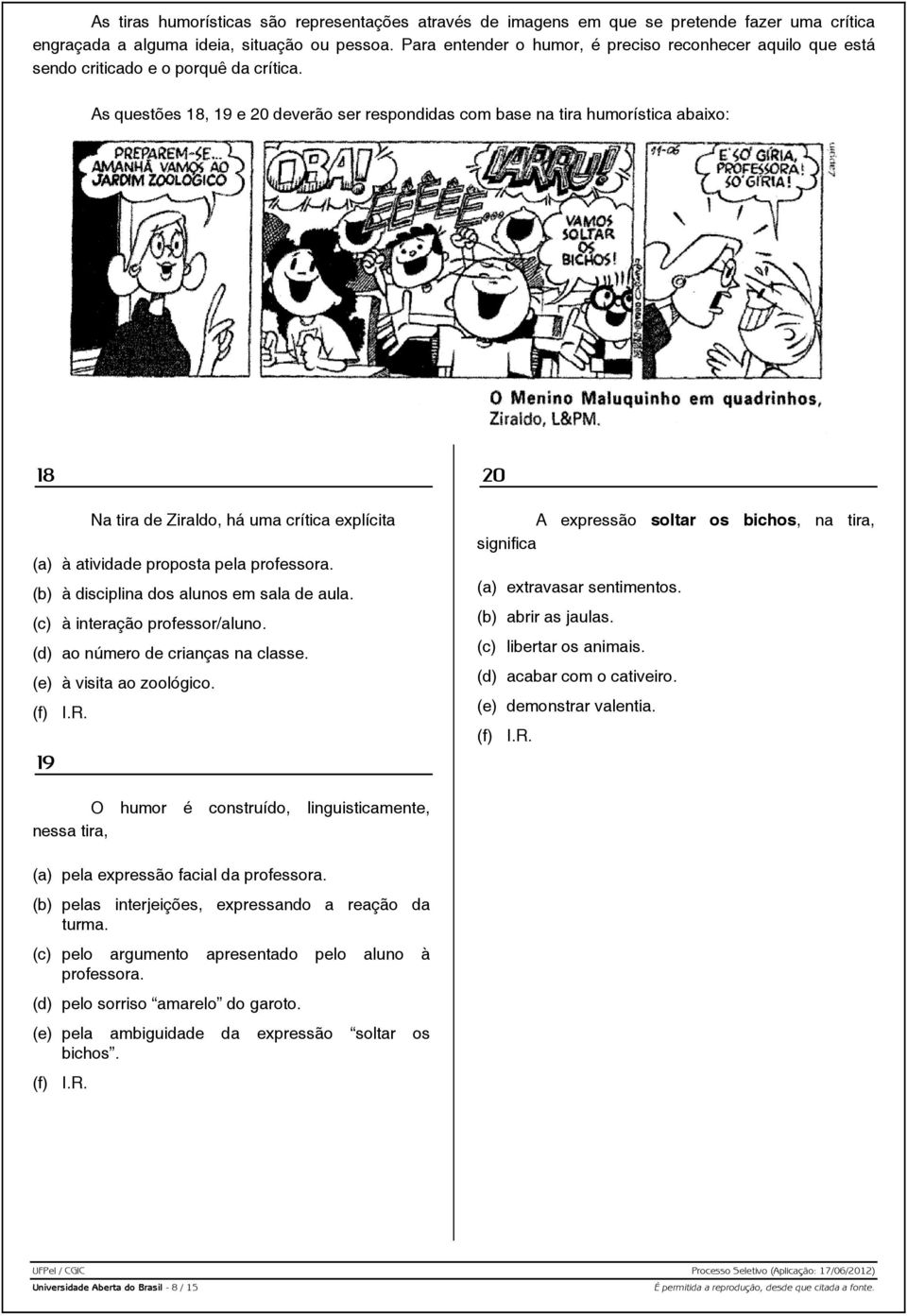 As questões 18, 19 e 20 deverão ser respondidas com base na tira humorística abaixo: 18 Na tira de Ziraldo, há uma crítica explícita (a) à atividade proposta pela professora.