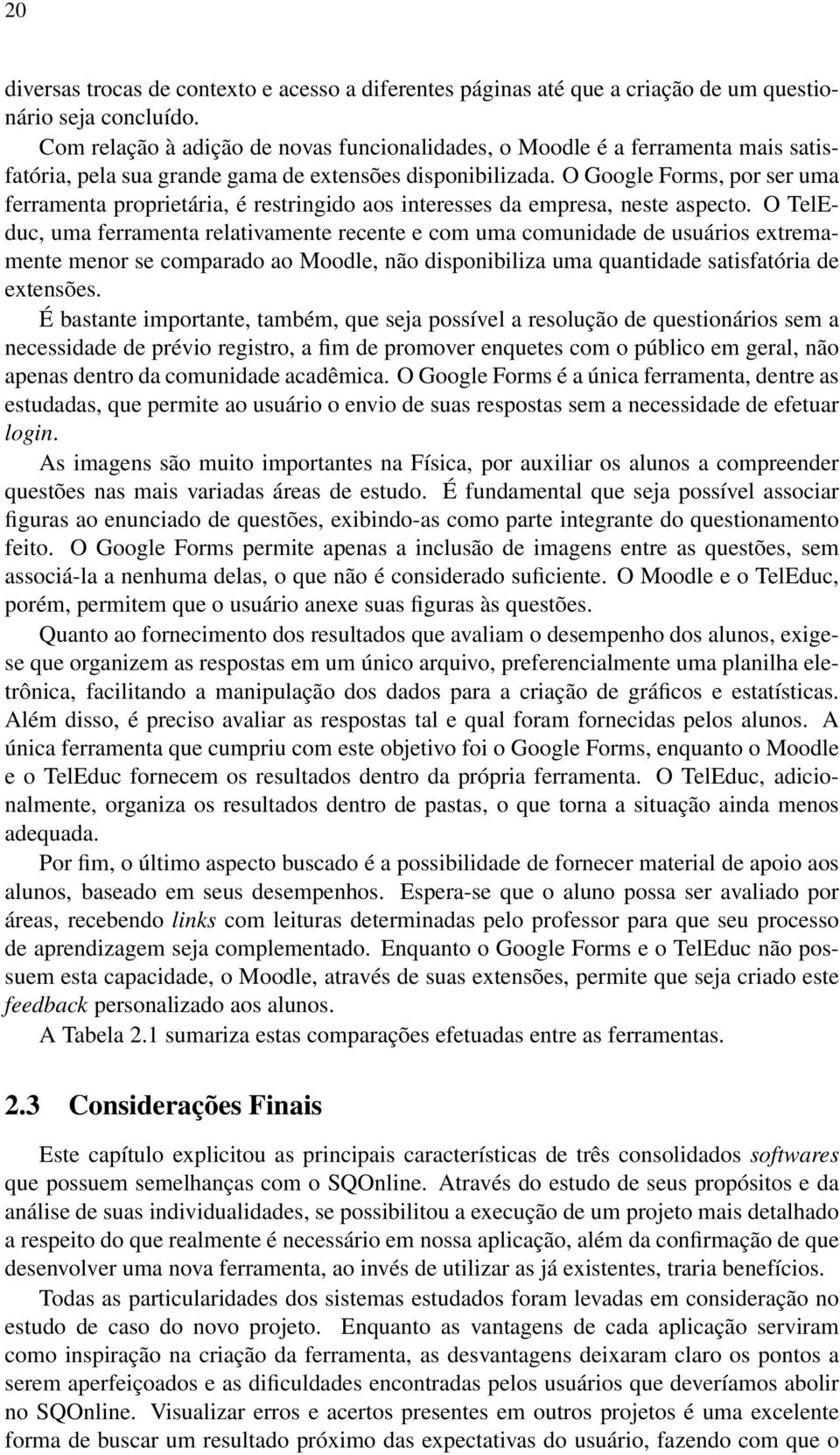 O Google Forms, por ser uma ferramenta proprietária, é restringido aos interesses da empresa, neste aspecto.