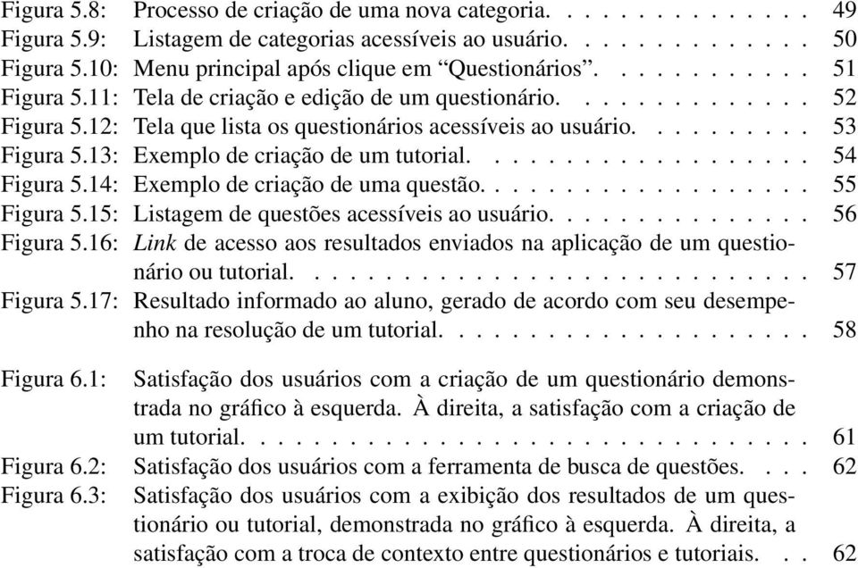 12: Tela que lista os questionários acessíveis ao usuário.......... 53 Figura 5.13: Exemplo de criação de um tutorial................... 54 Figura 5.14: Exemplo de criação de uma questão................... 55 Figura 5.