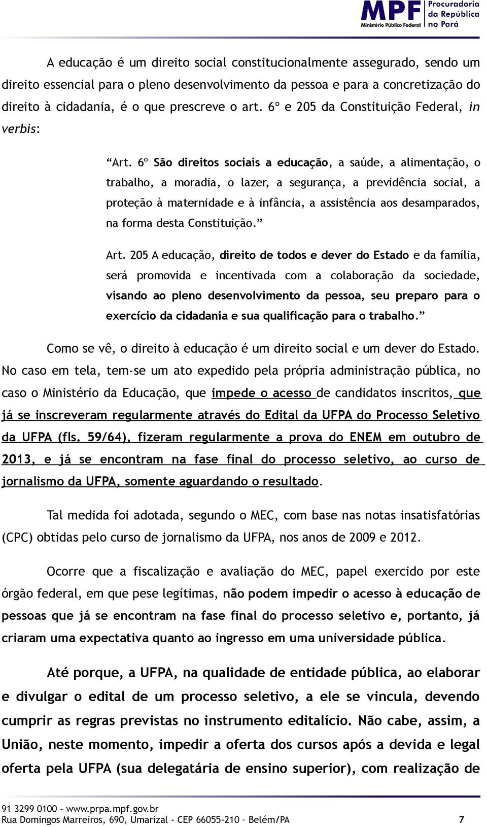 6º São direitos sociais a educação, a saúde, a alimentação, o trabalho, a moradia, o lazer, a segurança, a previdência social, a proteção à maternidade e à infância, a assistência aos desamparados,