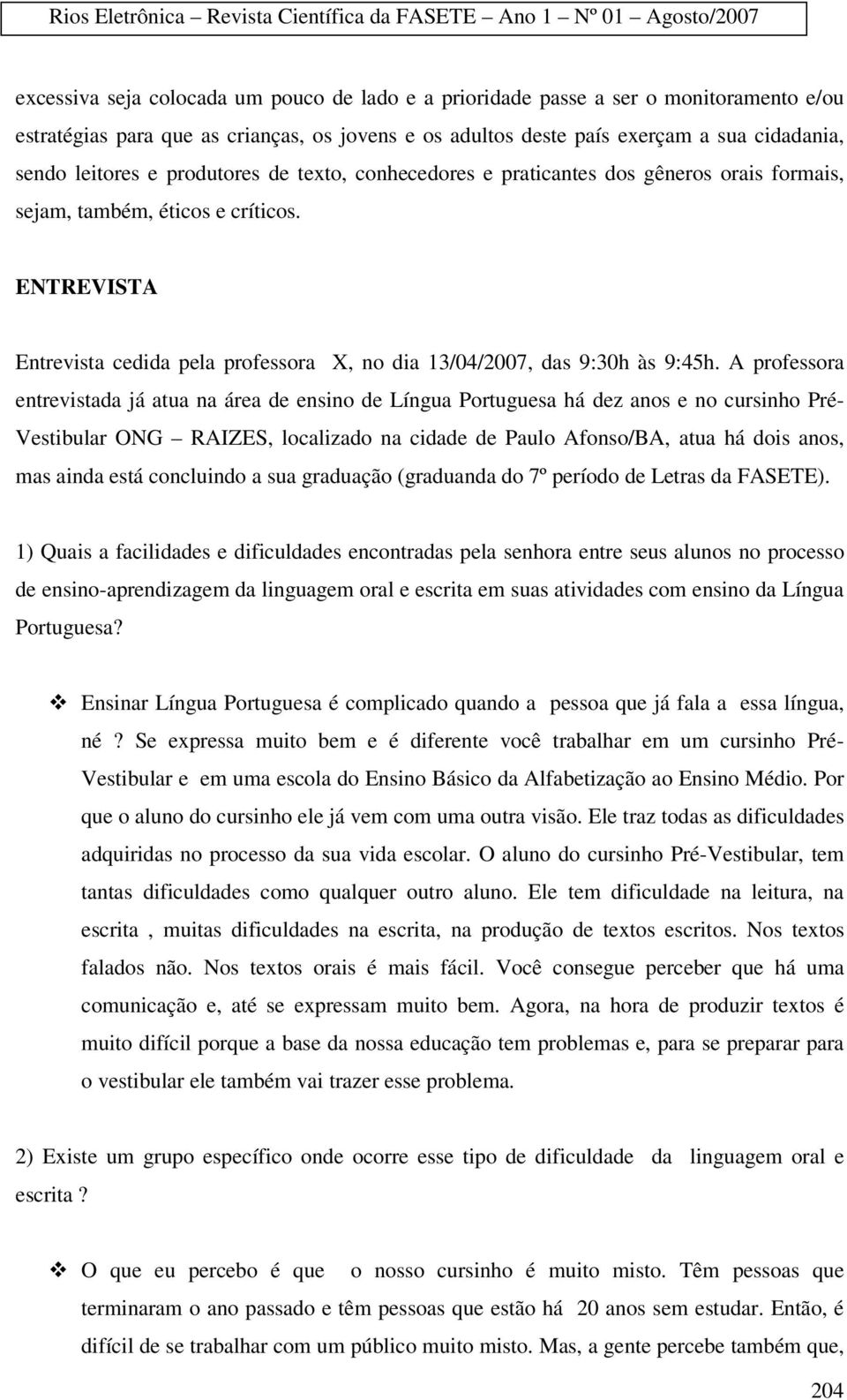 A professora entrevistada já atua na área de ensino de Língua Portuguesa há dez anos e no cursinho Pré- Vestibular ONG RAIZES, localizado na cidade de Paulo Afonso/BA, atua há dois anos, mas ainda