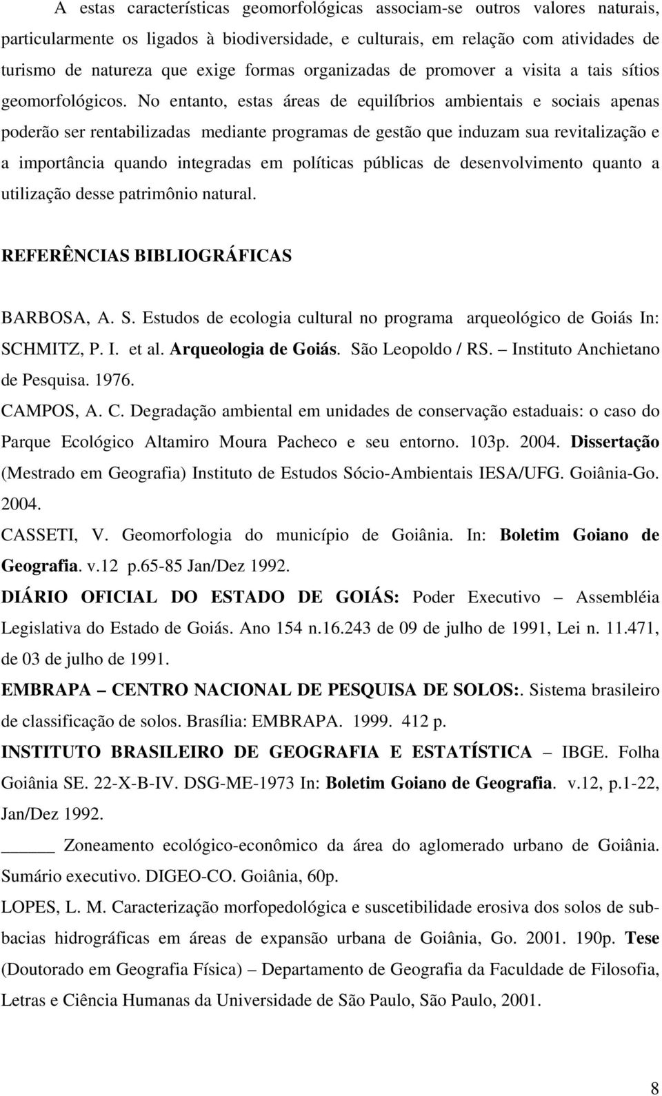 No entanto, estas áreas de equilíbrios ambientais e sociais apenas poderão ser rentabilizadas mediante programas de gestão que induzam sua revitalização e a importância quando integradas em políticas