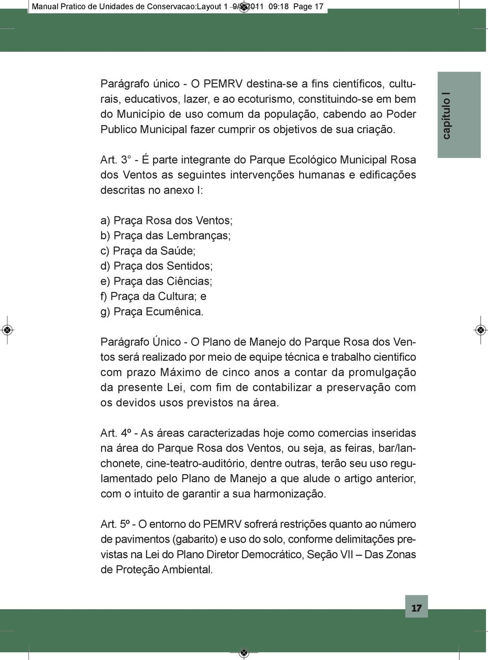 3 - É parte integrante do Parque Ecológico Municipal Rosa dos Ventos as seguintes intervenções humanas e edificações descritas no anexo I: a) Praça Rosa dos Ventos; b) Praça das Lembranças; c) Praça