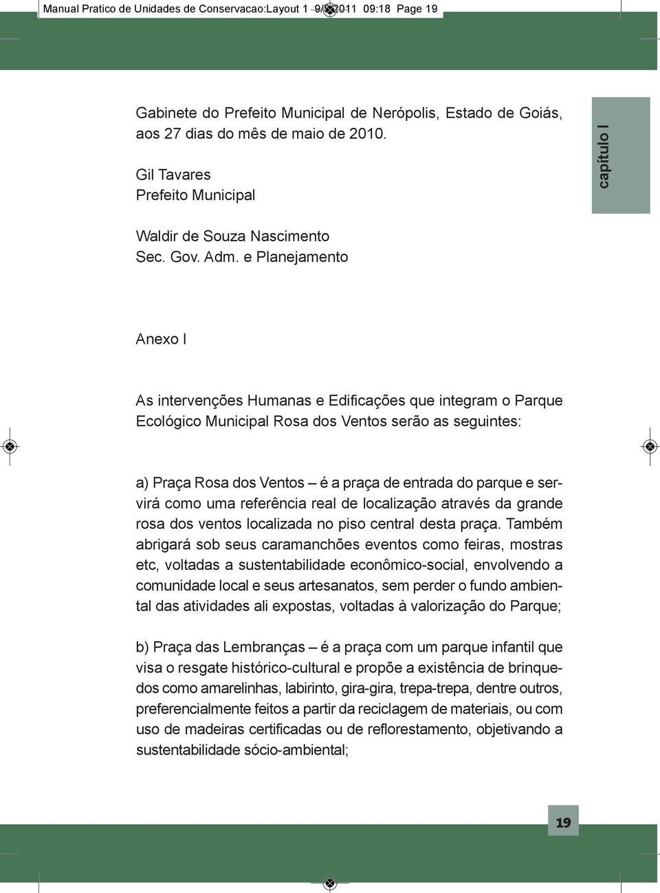 e Planejamento Anexo I As intervenções Humanas e Edificações que integram o Parque Ecológico Municipal Rosa dos Ventos serão as seguintes: a) Praça Rosa dos Ventos é a praça de entrada do parque e