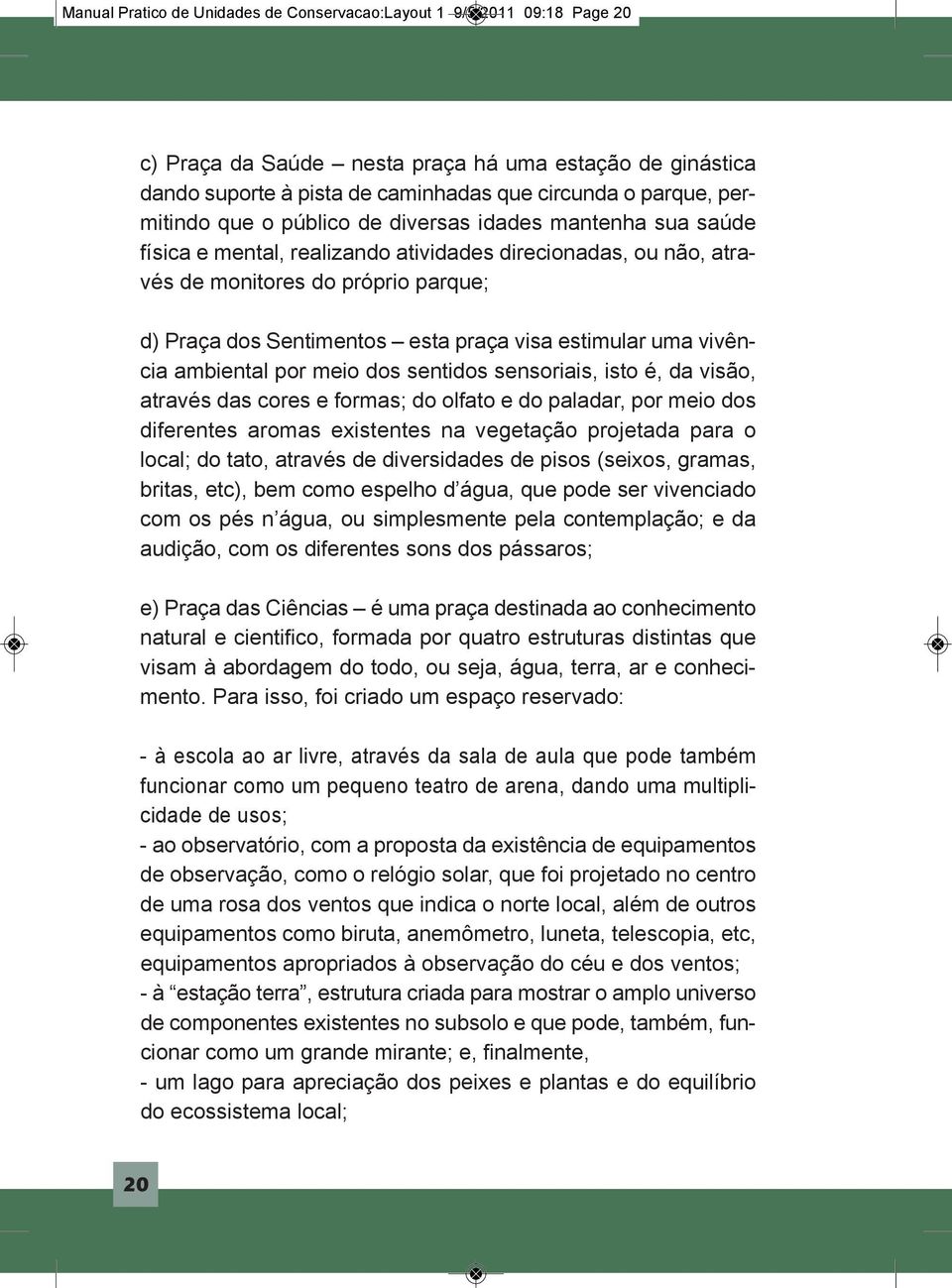 visa estimular uma vivência ambiental por meio dos sentidos sensoriais, isto é, da visão, através das cores e formas; do olfato e do paladar, por meio dos diferentes aromas existentes na vegetação