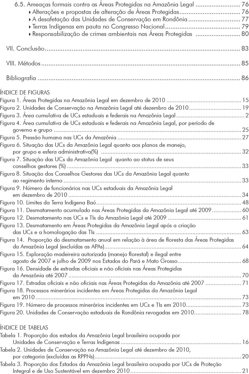 .. 86 ÍNDICE DE FIGURAS Figura 1. Áreas Protegidas na Amazônia Legal em dezembro de 2010... 15 Figura 2. Unidades de Conservação na Amazônia Legal até dezembro de 2010... 19 Figura 3.