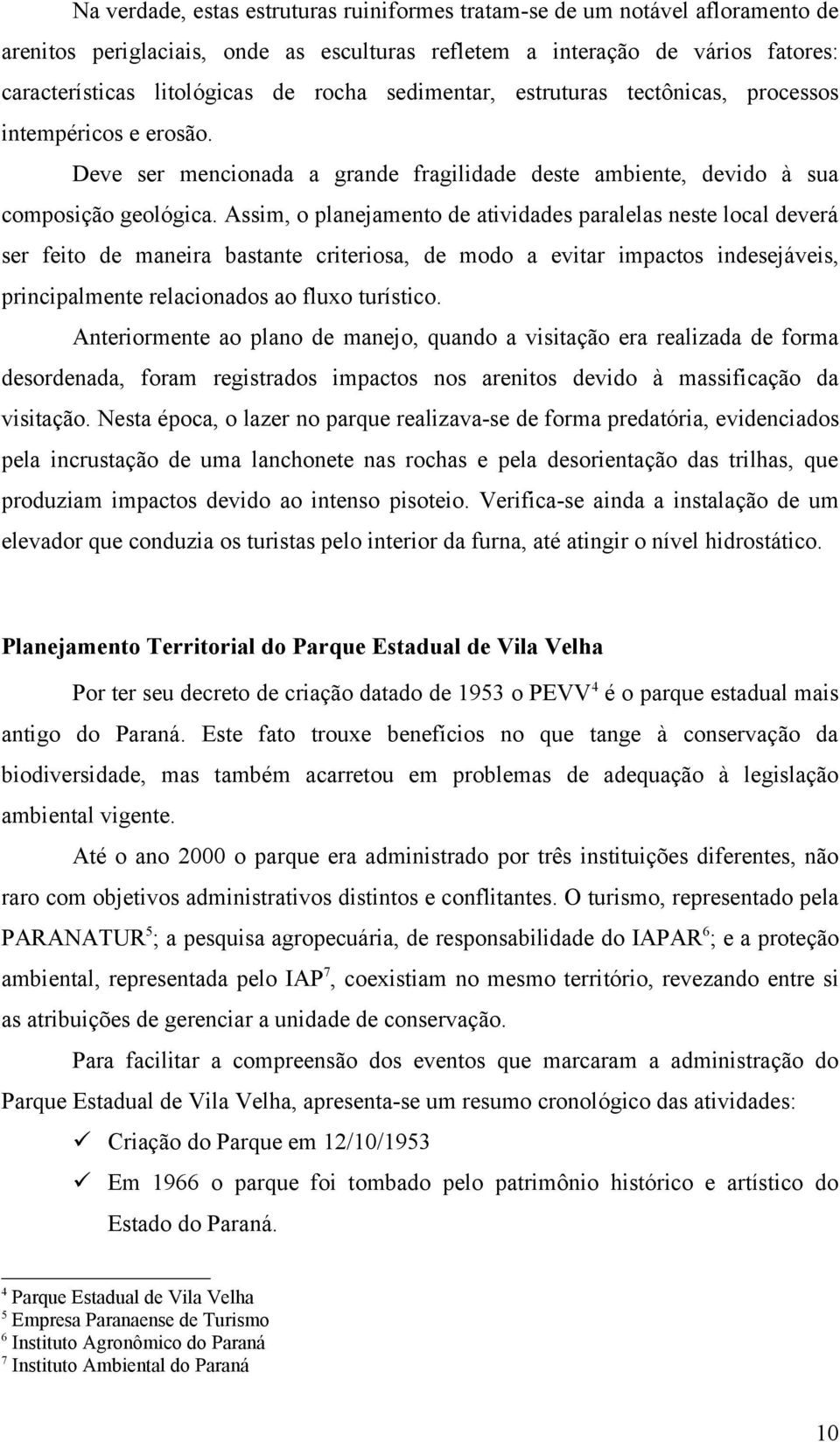 Assim, o planejamento de atividades paralelas neste local deverá ser feito de maneira bastante criteriosa, de modo a evitar impactos indesejáveis, principalmente relacionados ao fluxo turístico.