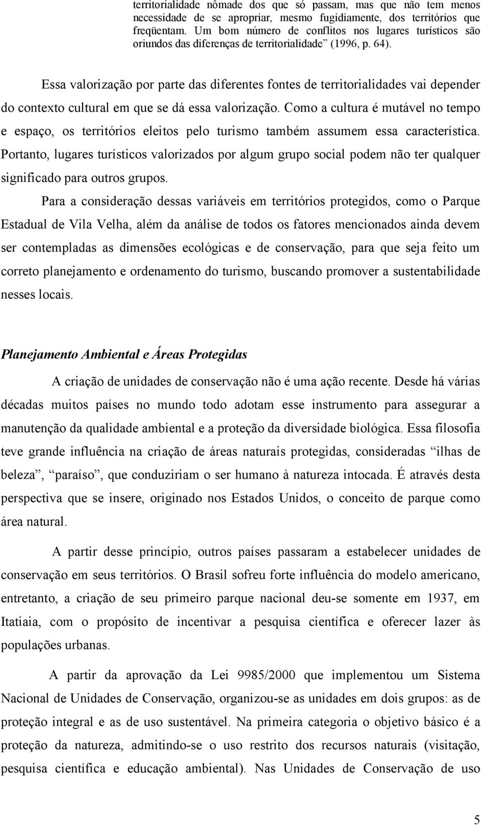 Essa valorização por parte das diferentes fontes de territorialidades vai depender do contexto cultural em que se dá essa valorização.