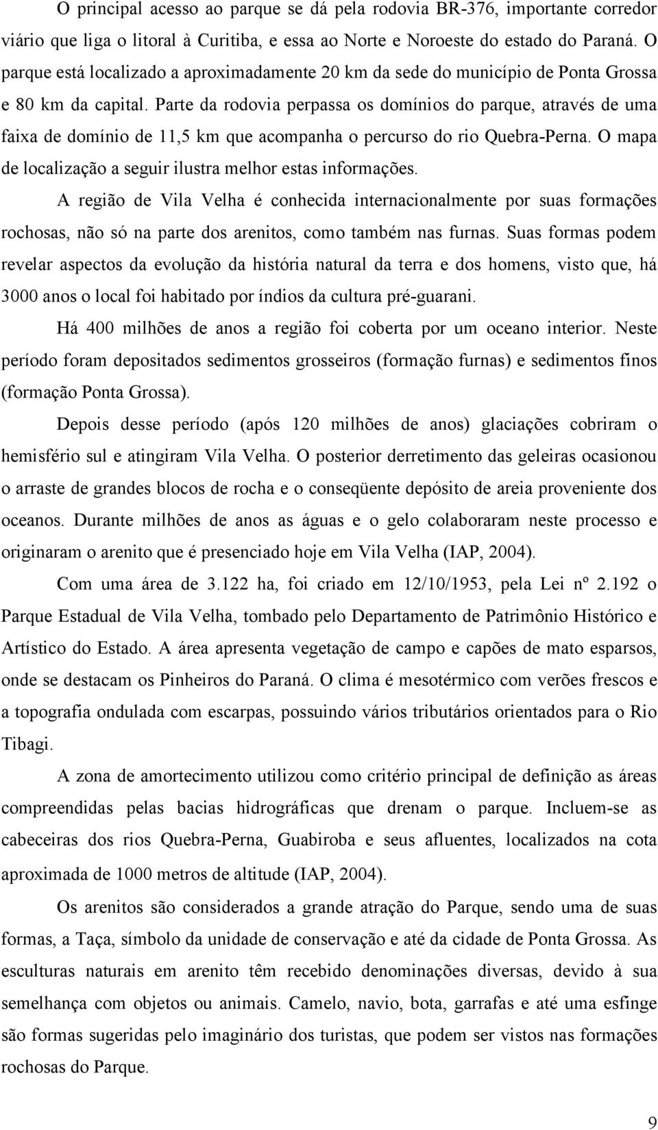 Parte da rodovia perpassa os domínios do parque, através de uma faixa de domínio de 11,5 km que acompanha o percurso do rio Quebra-Perna.