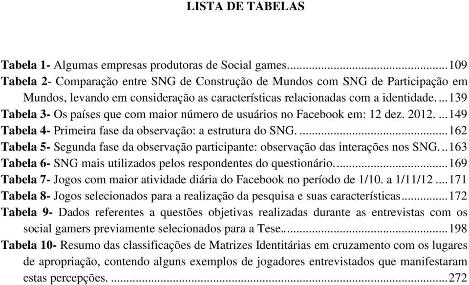 ... 139 Tabela 3- Os países que com maior número de usuários no Facebook em: 12 dez. 2012.... 149 Tabela 4- Primeira fase da observação: a estrutura do SNG.