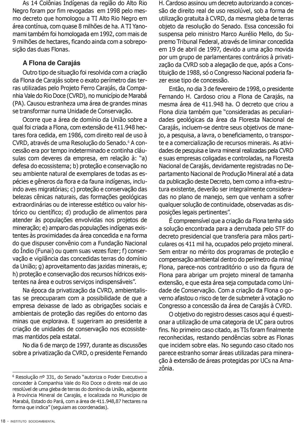 A Flona de Carajás Outro tipo de situação foi resolvida com a criação da Flona de Carajás sobre o exato perímetro das terras utilizadas pelo Projeto Ferro Carajás, da Companhia Vale do Rio Doce