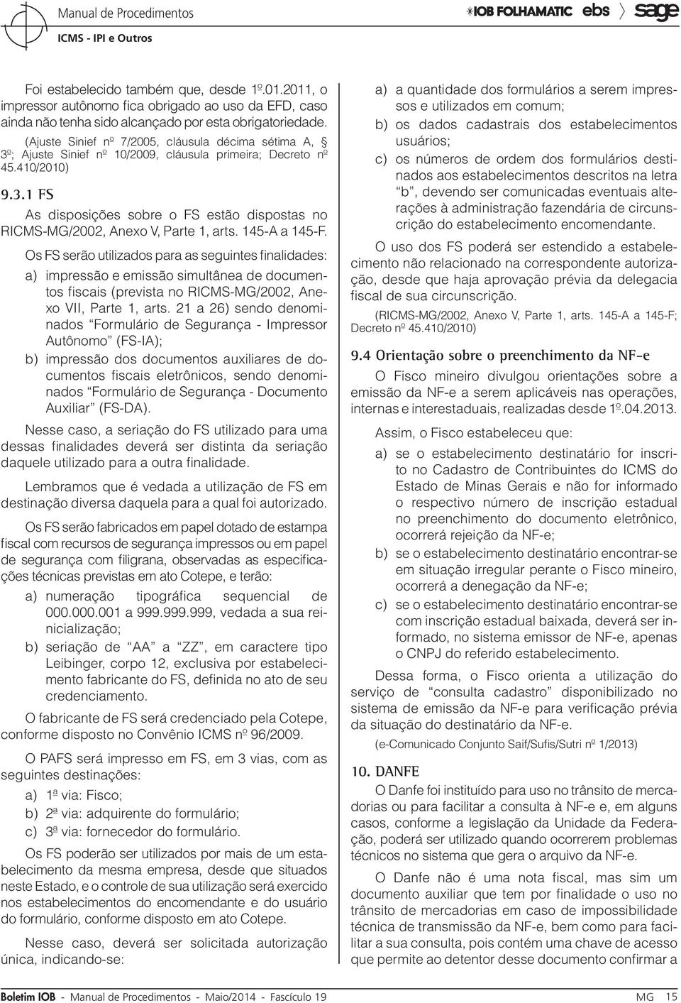 145-A a 145-F. Os FS serão utilizados para as seguintes finalidades: a) impressão e emissão simultânea de documentos fiscais (prevista no RICMS-MG/2002, Anexo VII, Parte 1, arts.