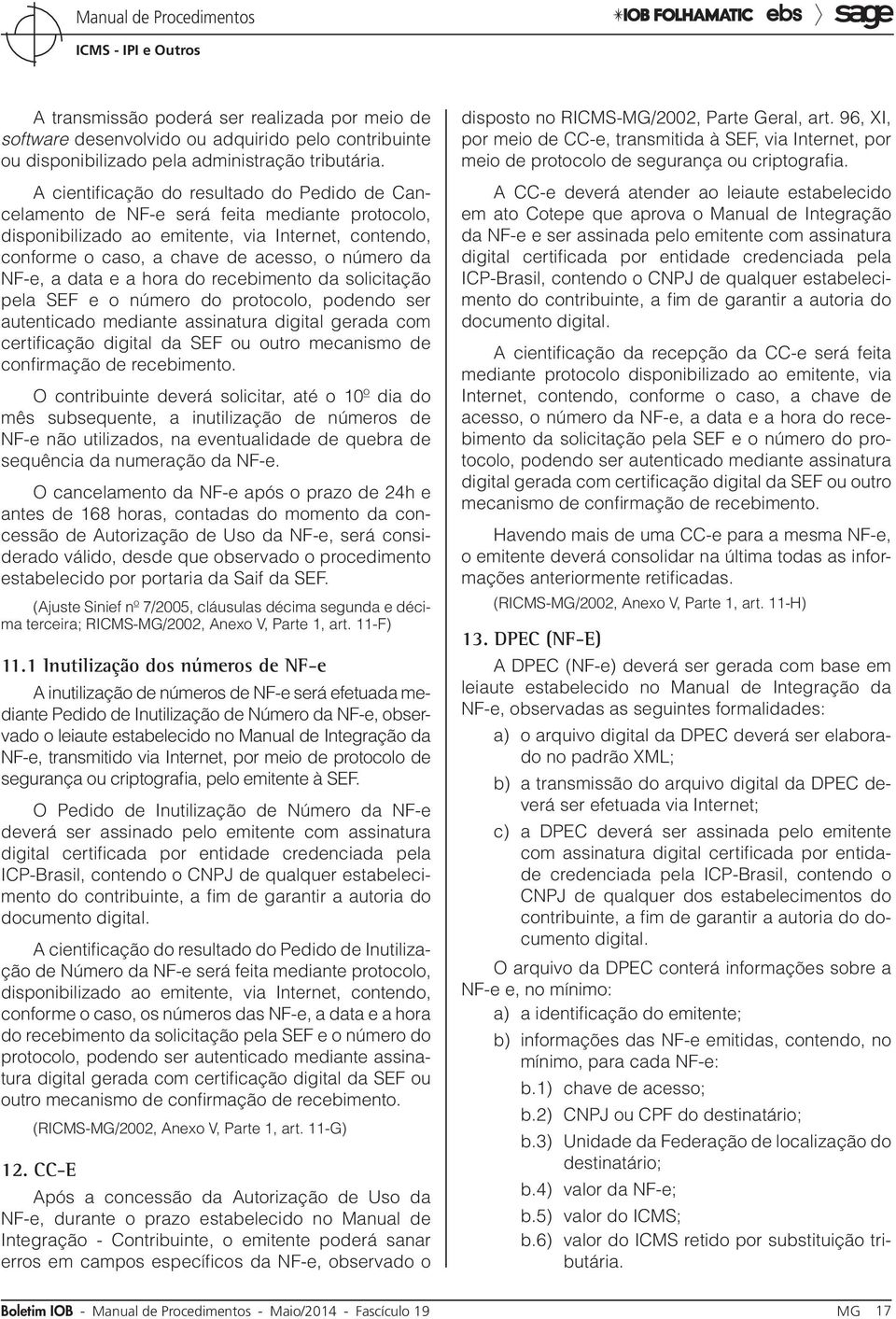 NF-e, a data e a hora do recebimento da solicitação pela SEF e o número do protocolo, podendo ser autenticado mediante assinatura digital gerada com certificação digital da SEF ou outro mecanismo de