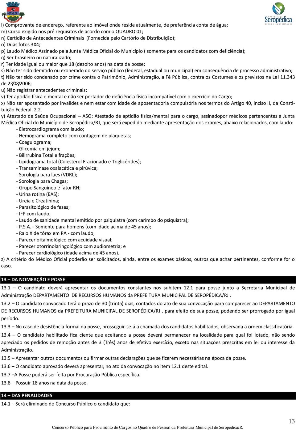 brasileiro ou naturalizado; r) Ter idade igual ou maior que 18 (dezoito anos) na data da posse; s) Não ter sido demitido ou exonerado do serviço público (federal, estadual ou municipal) em