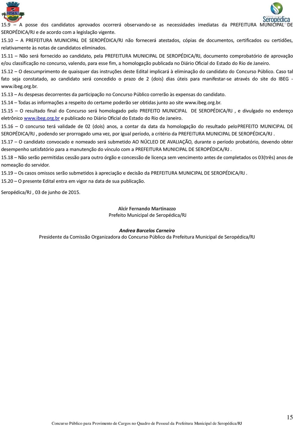 11 Não será fornecido ao candidato, pela PREFEITURA MUNICIPAL DE SEROPÉDICA/RJ, documento comprobatório de aprovação e/ou classificação no concurso, valendo, para esse fim, a homologação publicada no