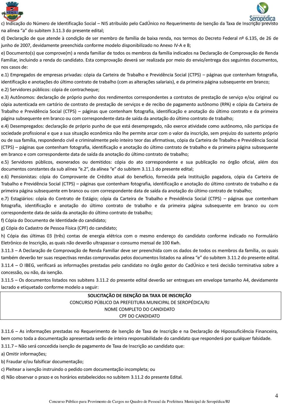 135, de 26 de junho de 2007, devidamente preenchida conforme modelo disponibilizado no Anexo IV-A e B; e) Documento(s) que comprove(m) a renda familiar de todos os membros da família indicados na