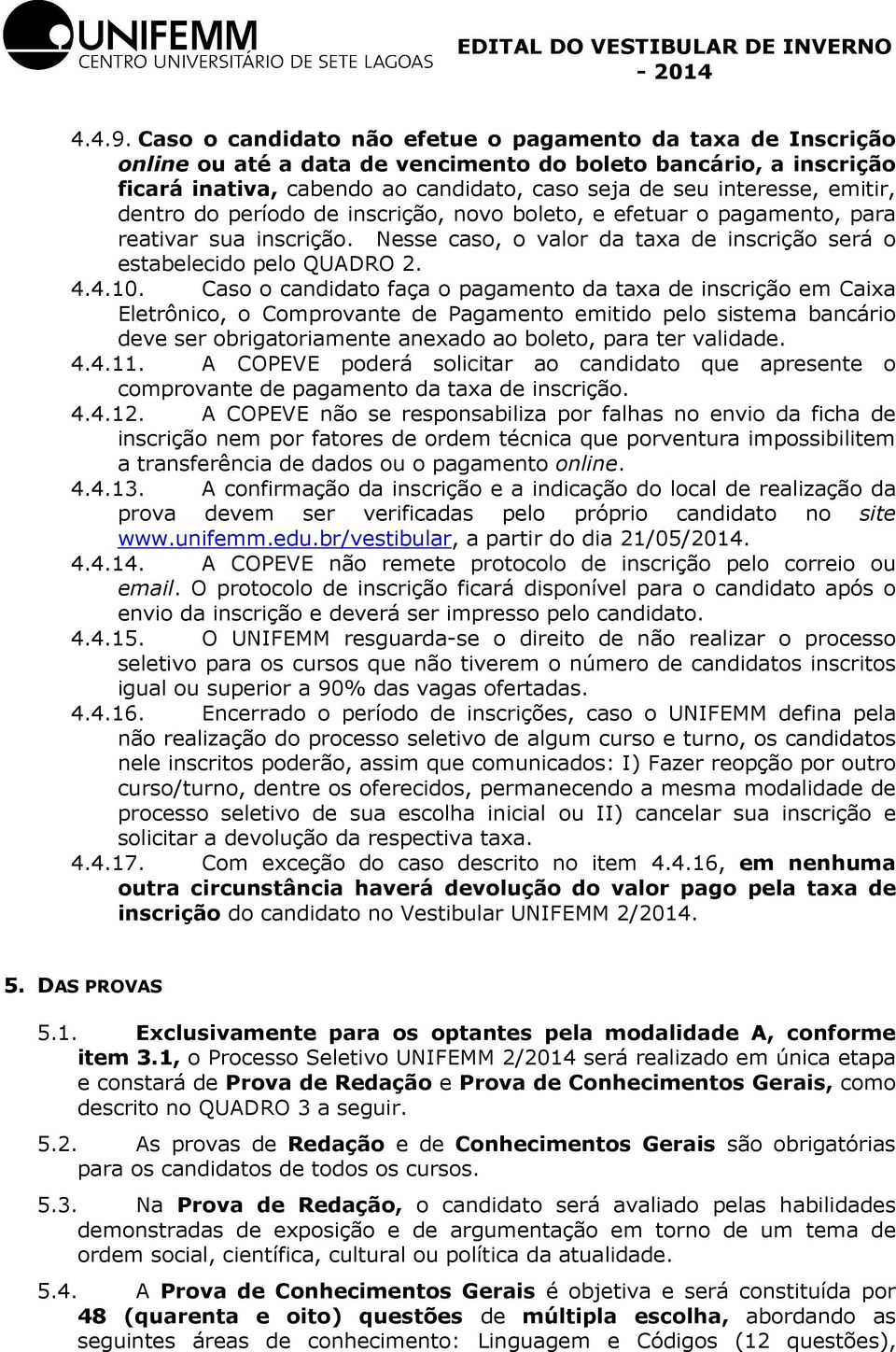 emitir, dentro do período de inscrição, novo boleto, e efetuar o pagamento, para reativar sua inscrição. Nesse caso, o valor da taxa de inscrição será o estabelecido pelo QUADRO 2. 4.4.10.