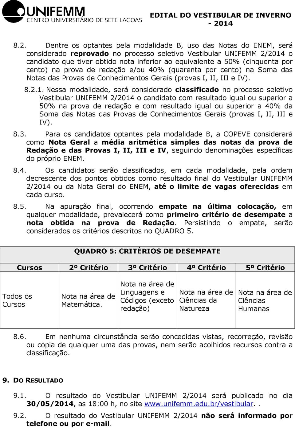 Nessa modalidade, será considerado classificado no processo seletivo Vestibular UNIFEMM 2/2014 o candidato com resultado igual ou superior a 50% na prova de redação e com resultado igual ou superior