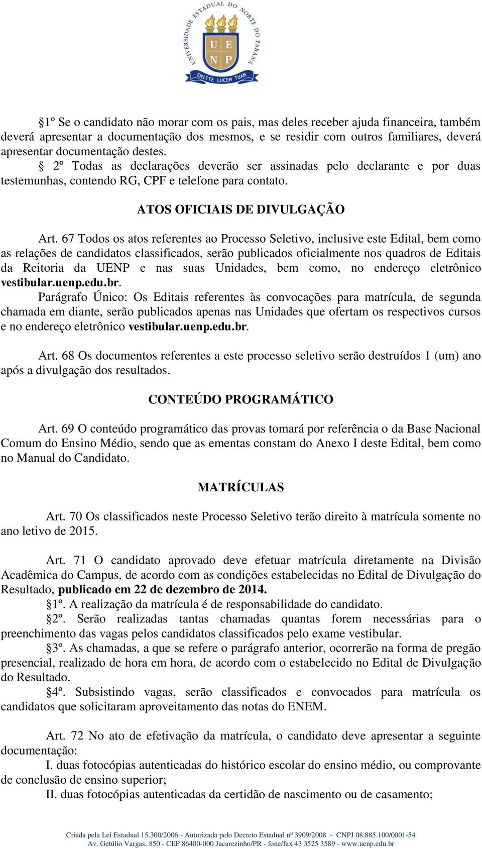 67 Todos os atos referentes ao Processo Seletivo, inclusive este Edital, bem como as relações de candidatos classificados, serão publicados oficialmente nos quadros de Editais da Reitoria da UENP e