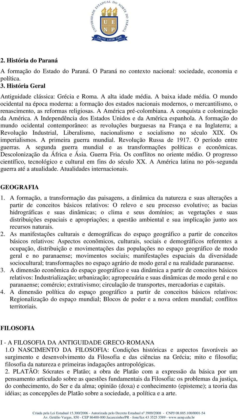 A conquista e colonização da América. A Independência dos Estados Unidos e da América espanhola.