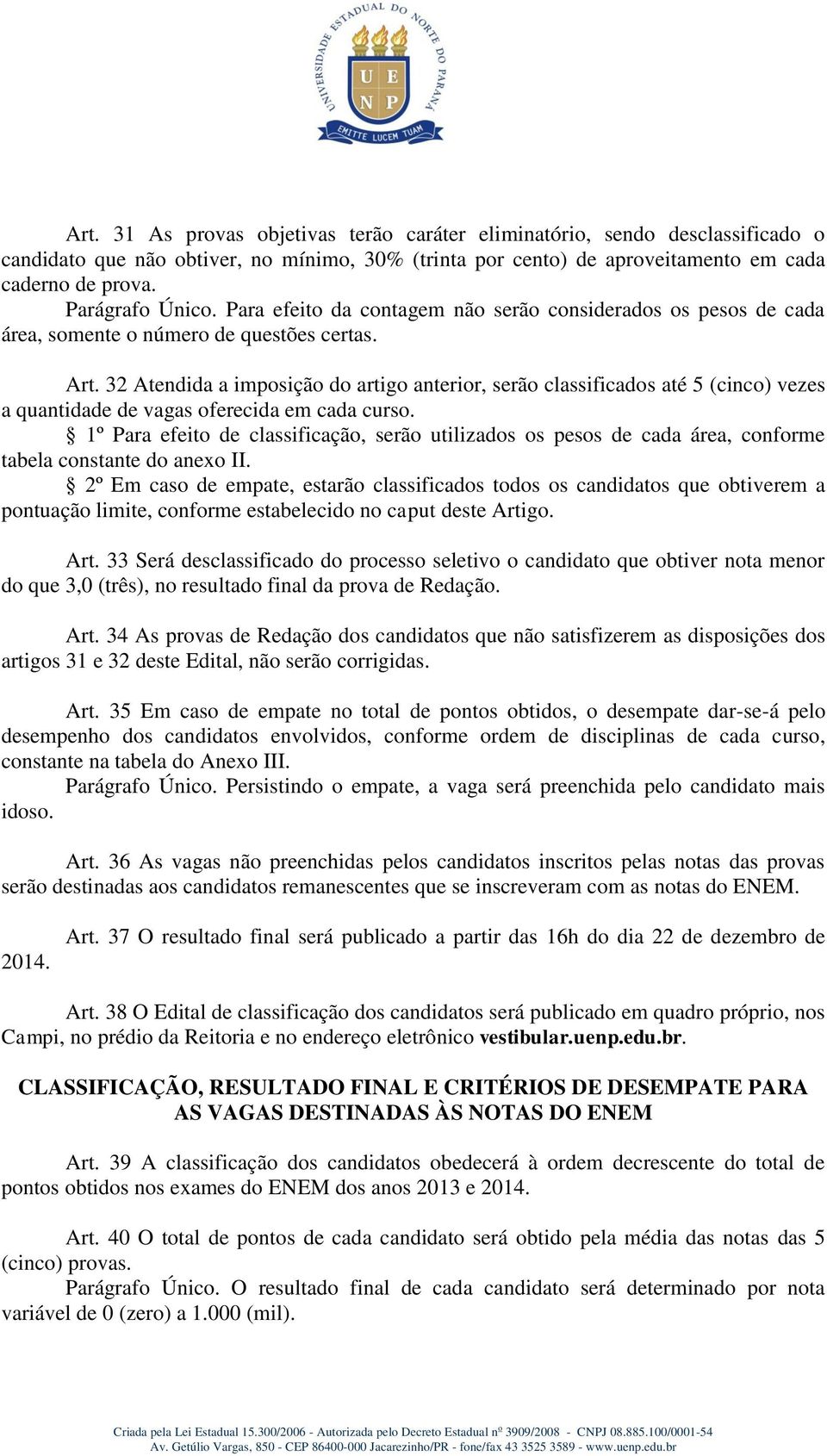 32 Atendida a imposição do artigo anterior, serão classificados até 5 (cinco) vezes a quantidade de vagas oferecida em cada curso.