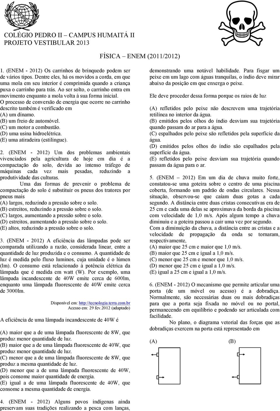 Ao ser solto, o carrinho entra em movimento enquanto a mola volta à sua forma inicial. O processo de conversão de energia que ocorre no carrinho descrito também é verificado em (A) um dínamo.