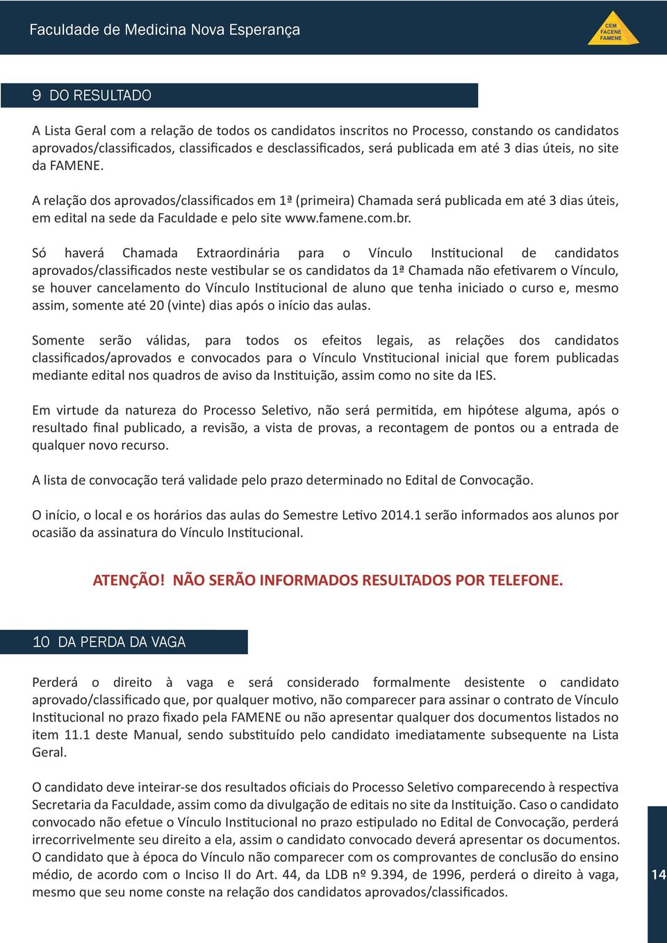 Só haverá Chamada Extraordinária para o Vínculo Institucional de candidatos aprovados/classificados neste vestibular se os candidatos da 1ª Chamada não efetivarem o Vínculo, se houver cancelamento do