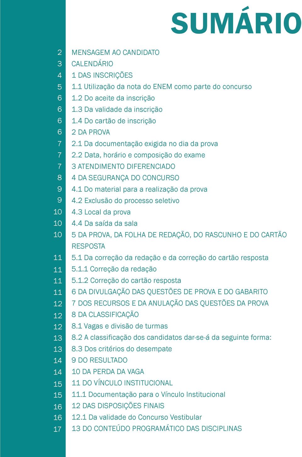 2 Data, horário e composição do exame 3 ATENDIMENTO DIFERENCIADO 4 DA SEGURANÇA DO CONCURSO 4.1 Do material para a realização da prova 4.2 Exclusão do processo seletivo 4.3 Local da prova 4.