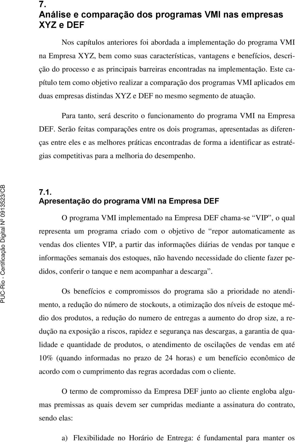 Este capítulo tem como objetivo realizar a comparação dos programas VMI aplicados em duas empresas distindas XYZ e DEF no mesmo segmento de atuação.