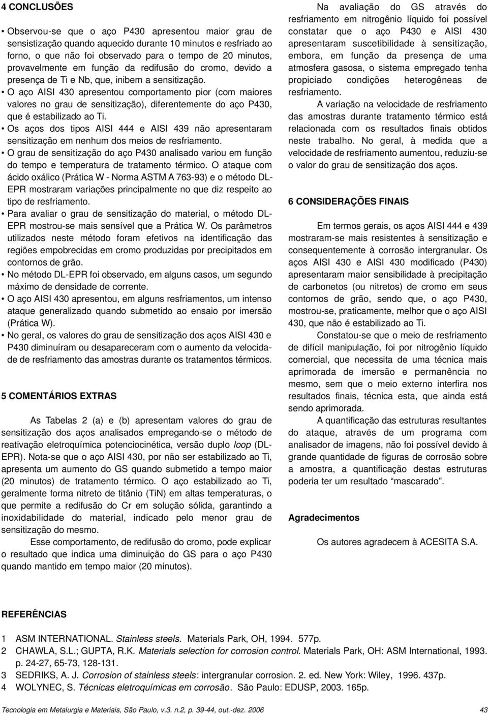 O aço AISI 430 apresentou comportamento pior (com maiores valores no grau de sensitização), diferentemente do aço P430, que é estabilizado ao Ti.