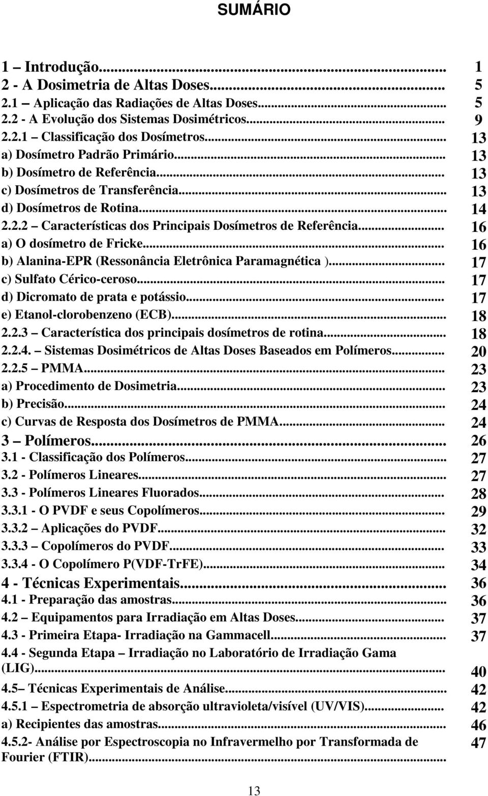 2.2 Características dos Principais Dosímetros de Referência... 16 a) O dosímetro de Fricke... 16 b) Alanina-EPR (Ressonância Eletrônica Paramagnética )... 17 c) Sulfato Cérico-ceroso.