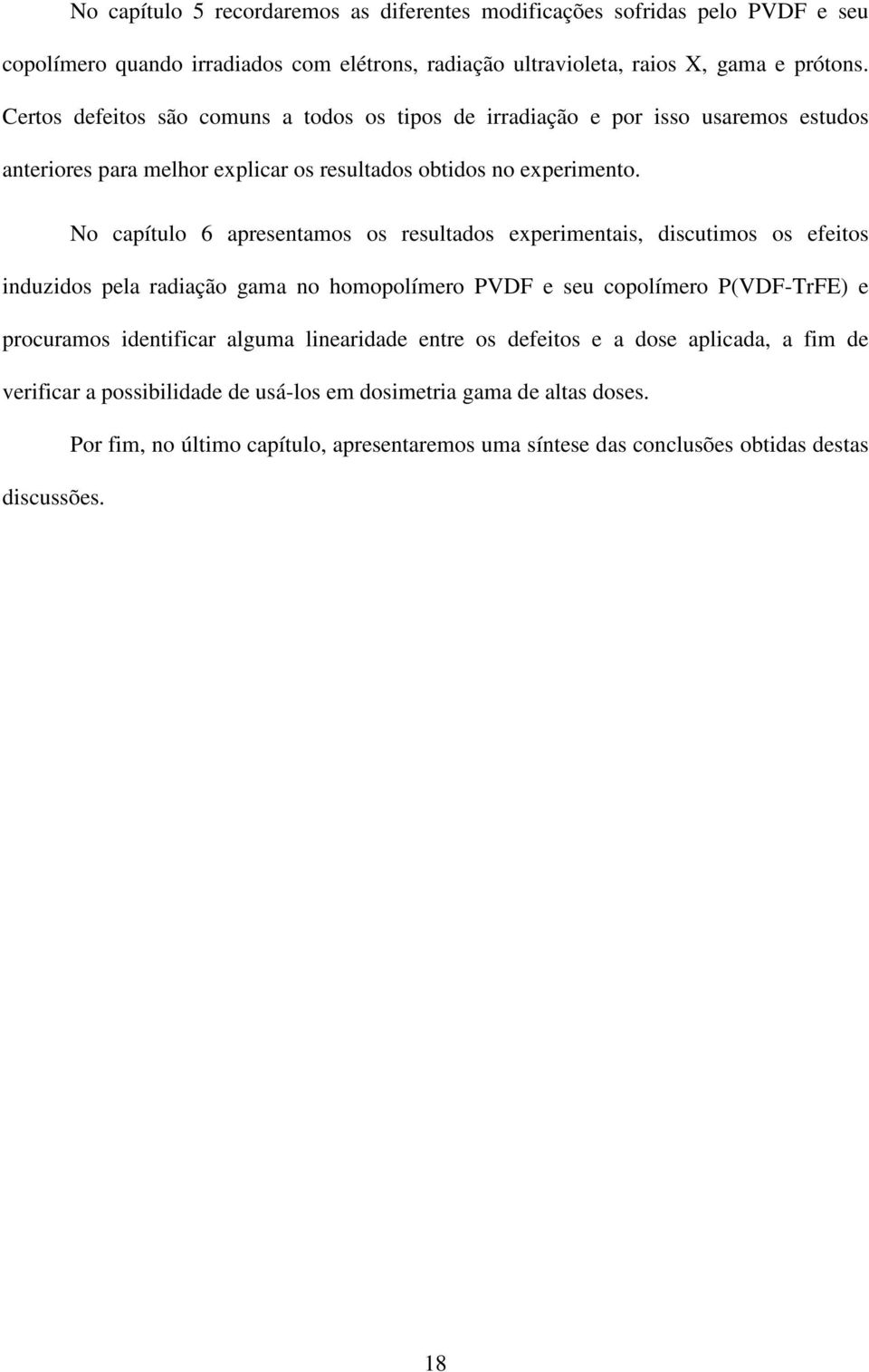 No capítulo 6 apresentamos os resultados experimentais, discutimos os efeitos induzidos pela radiação gama no homopolímero PVDF e seu copolímero P(VDF-TrFE) e procuramos identificar