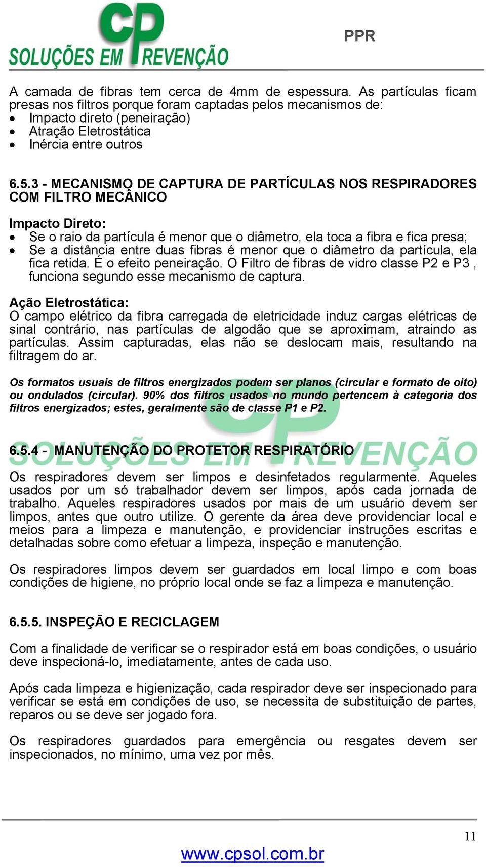 3 - MECANISMO DE CAPTURA DE PARTÍCULAS NOS RESPIRADORES COM FILTRO MECÂNICO Impacto Direto: Se o raio da partícula é menor que o diâmetro, ela toca a fibra e fica presa; Se a distância entre duas