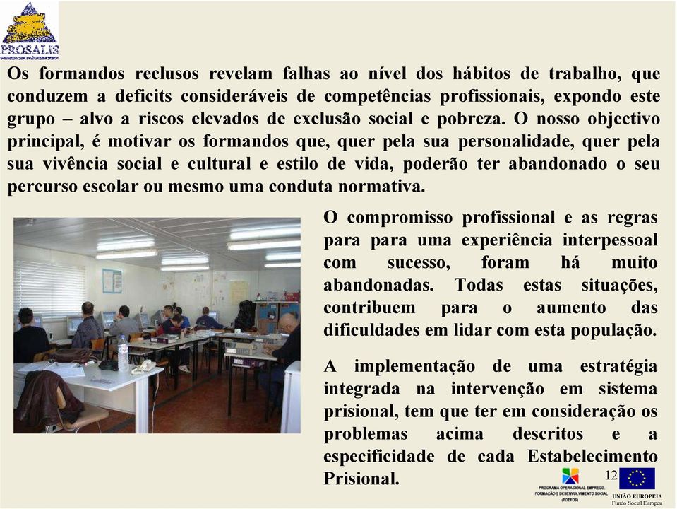 O nosso objectivo principal, é motivar os formandos que, quer pela sua personalidade, quer pela sua vivência social e cultural e estilo de vida, poderão ter abandonado o seu percurso escolar ou mesmo