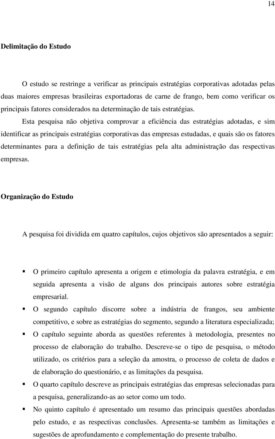 Esta pesquisa não objetiva comprovar a eficiência das estratégias adotadas, e sim identificar as principais estratégias corporativas das empresas estudadas, e quais são os fatores determinantes para